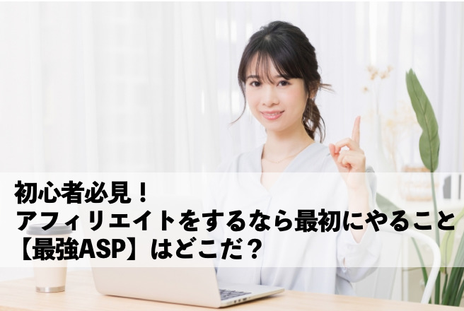 初心者必見 アフィリエイトをするなら最初にやること 最強asp はどこだ 気軽に始められる副業 起業